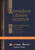 audiobooki: Opowiadania z dziejów ojczystych, tom III - Polska za Jagiellonów - Od Władysława Jagiełły do Zygmunta Augusta - audiobook