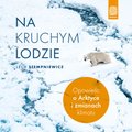 audiobooki: Na kruchym lodzie. Opowieść o Arktyce i zmianach klimatu - audiobook