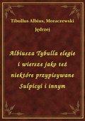 Albiusza Tybulla elegie i wiersze jako też niektóre przypisywane Sulpicyi i innym - ebook
