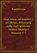Dzieje księztw nad-dunajskich to jest: Multan i Wołoszczyzny podług dzieł Cogalniceana, Vaillanta, Ubiciniego i Palauzowa. T. 1 - ebook