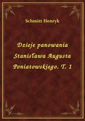 Dzieje panowania Stanisława Augusta Poniatowskiego. T. 1 - ebook
