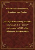 Jana Kazimierza Wazy więzienie we Francyi. T. 2 : powieść historyczna z XVII wieku Alexandra Bronikowskiego - ebook