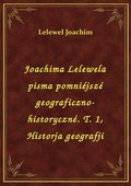 Joachima Lelewela pisma pomniéjszé geograficzno-historyczné. T. 1, Historja geografji - ebook