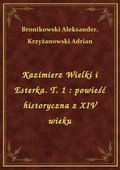 Kazimierz Wielki i Esterka. T. 1 : powieść historyczna z XIV wieku - ebook