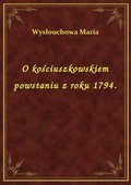 O kościuszkowskiem powstaniu z roku 1794. - ebook