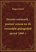 Ostatni szaraczek : powieść osnuta na tle stosunków galicyjskich sprzed 1848 r. - ebook