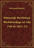 Pamiętniki Bartłomieja Michałowskiego od roku 1786 do 1815. T.2 - ebook