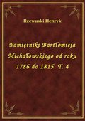Pamiętniki Bartłomieja Michałowskiego od roku 1786 do 1815. T. 4 - ebook