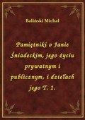 Pamiętniki o Janie Śniadeckim, jego życiu prywatnym i publicznym, i dziełach jego T. 1. - ebook