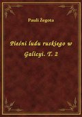 Pieśni ludu ruskiego w Galicyi. T. 2 - ebook