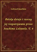 Polska dzieje i rzeczy jej rozpatrywane przez Joachima Lelewela. T. 4 - ebook