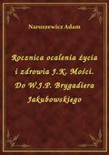 Rocznica ocalenia życia i zdrowia J.K. Mości. Do W.J.P. Brygadiera Jakubowskiego - ebook