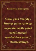 Sekret pana Czuryły : historya jeszcze jednego rezydenta, wedle podań współczesnych opowiedziana przez J. I. Kraszewskiego. - ebook