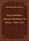 Trzy rozdziały z historyi skarbowości w Polsce : 1507-1532 - ebook