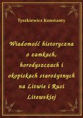 Wiadomość historyczna o zamkach, horodyszczach i okopiskach starożytnych na Litwie i Rusi Litewskiej - ebook