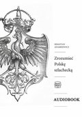 Dokument, literatura faktu, reportaże, biografie: Zrozumieć Polskę szlachecką - audiobook