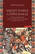ebooki: Między wojną a dyplomacją. Ferdynand Katolicki i polityka zagraniczna Hiszpanii w latach 1492-1516 - ebook