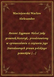 : Antoni Zygmunt Helcel jako prawnik-historyk, przedstawiony w sprawozdaniu z czytania jego Starodawnych prawa polskiego pomników [...] - ebook