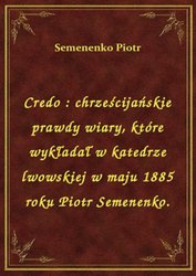 : Credo : chrześcijańskie prawdy wiary, które wykładał w katedrze lwowskiej w maju 1885 roku Piotr Semenenko. - ebook