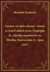 : Czemuż nie była sierotą? : drama w trzech aktach przez Fryderyka hr. Skarbka wystawiona na Wielkim Teatrze dnia 21. lipca 1833. - ebook