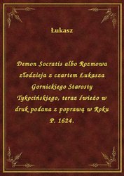 : Demon Socratis albo Rozmowa złodzieja z czartem Łukasza Gornickiego Starosty Tykocińskiego, teraz świeżo w druk podana z poprawą w Roku P. 1624. - ebook
