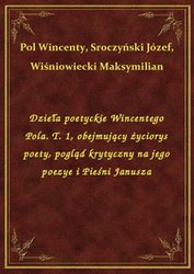 : Dzieła poetyckie Wincentego Pola. T. 1, obejmujący życiorys poety, pogląd krytyczny na jego poezye i Pieśni Janusza - ebook