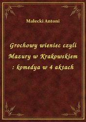 : Grochowy wieniec czyli Mazury w Krakowskiem : komedya w 4 aktach - ebook