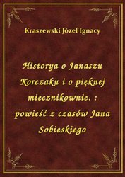 : Historya o Janaszu Korczaku i o pięknej miecznikownie. : powieść z czasów Jana Sobieskiego - ebook