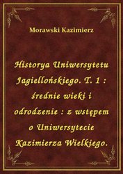 : Historya Uniwersytetu Jagiellońskiego. T. 1 : średnie wieki i odrodzenie : z wstępem o Uniwersytecie Kazimierza Wielkiego. - ebook
