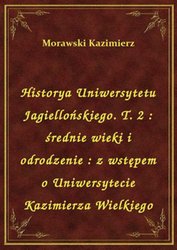 : Historya Uniwersytetu Jagiellońskiego. T. 2 : średnie wieki i odrodzenie : z wstępem o Uniwersytecie Kazimierza Wielkiego - ebook