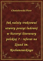 : Jak należy traktować utwory poezyi ludowej w historyi literatury polskiej ? : referat na Zjazd im. Kochanowskiego - ebook