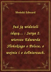 : Już ją widzieli idącą... : Serya 2. wiersze Edwarda Słońskiego o Polsce, o wojnie i o żołnierzach. - ebook