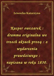 : Kacper owczarek : dramma originalna we trzech aktach prozą : z wydarzenia prawdziwego : napisana w roku 1830. - ebook
