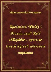 : Kazimierz Wielki i Brozda czyli Król chłopków : opera w trzech aktach wierszem napisana - ebook