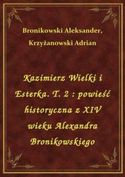 : Kazimierz Wielki i Esterka. T. 2 : powieść historyczna z XIV wieku Alexandra Bronikowskiego - ebook