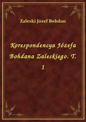 : Korespondencya Józefa Bohdana Zaleskiego. T. 1 - ebook