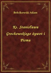 : Ks. Stanisława Grochowskiego żywot i Pisma - ebook