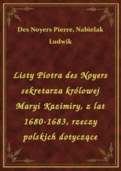 : Listy Piotra des Noyers sekretarza królowej Maryi Kazimiry, z lat 1680-1683, rzeczy polskich dotyczące - ebook