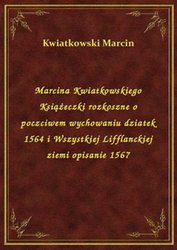 : Marcina Kwiatkowskiego Książeczki rozkoszne o poczciwem wychowaniu dziatek 1564 i Wszystkiej Lifflanckiej ziemi opisanie 1567 - ebook