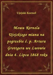 : Mowa Kornela Ujejskiego miana na pogrzebie ś. p. Artura Grottgera we Lwowie dnia 4. Lipca 1868 roku - ebook