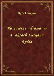 : Na zawsze : dramat w 4. aktach Lucyana Rydla - ebook