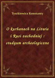 : O kurhanach na Litwie i Rusi zachodniej : studyum archeologiczne - ebook