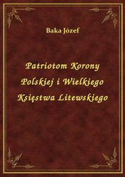 : Patriotom Korony Polskiej i Wielkiego Księstwa Litewskiego - ebook