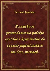 : Początkowe prawodawstwo polskie cywilne i kryminalne do czasów jagiellońskich we dwu pismach. - ebook