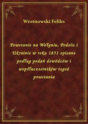 : Powstanie na Wołyniu, Podolu i Ukrainie w roku 1831 opisane podług podań dowódców i współuczestników tegoż powstania - ebook