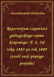 : Repertorjum czynności galicyjskiego sejmu krajowego. T. 2, Od roku 1883 po rok 1889 (sześć sesji piątego perjodu) - ebook