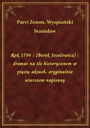 : Rok 1794 : (Berek Joselowicz) : dramat na tle historycznem w pięciu aktach, oryginalnie wierszem napisany - ebook