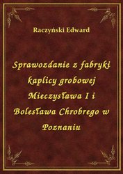 : Sprawozdanie z fabryki kaplicy grobowej Mieczysława I i Bolesława Chrobrego w Poznaniu - ebook