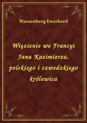 : Więzienie we Francyi Jana Kazimierza, polskiego i szwedzkiego królewica - ebook
