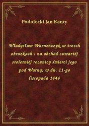 : Władysław Warneńczyk w trzech obrazkach : na obchód czwartéj stoletniéj rocznicy śmierci jego pod Warną, w dn. 11-go listopada 1444 - ebook